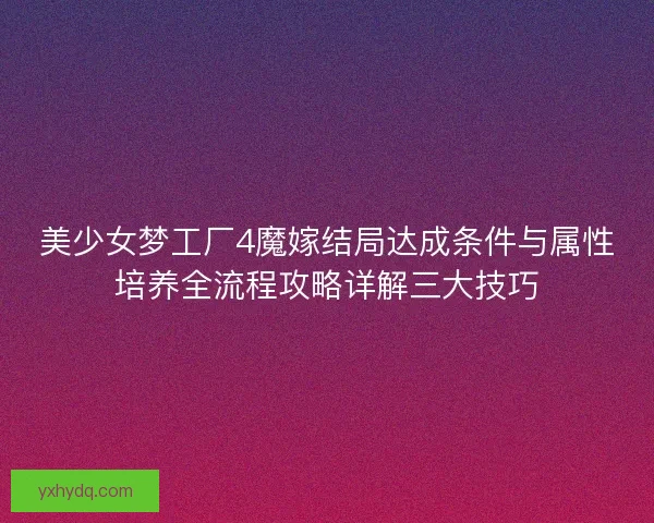 美少女梦工厂4魔嫁结局达成条件与属性培养全流程攻略详解三大技巧