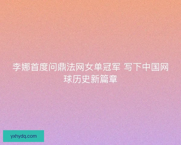 李娜首度问鼎法网女单冠军 写下中国网球历史新篇章