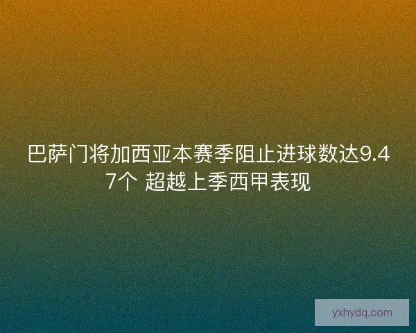 巴萨门将加西亚本赛季阻止进球数达9.47个 超越上季西甲表现 巴萨门将加西亚本赛季阻止进球数达9.47个 超越上季西甲表现