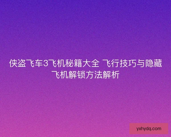 侠盗飞车3飞机秘籍大全 飞行技巧与隐藏飞机解锁方法解析